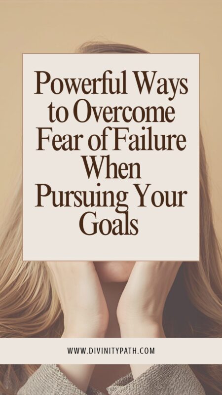 Powerful Ways to Overcome Fear of Failure When Pursuing Your Goals