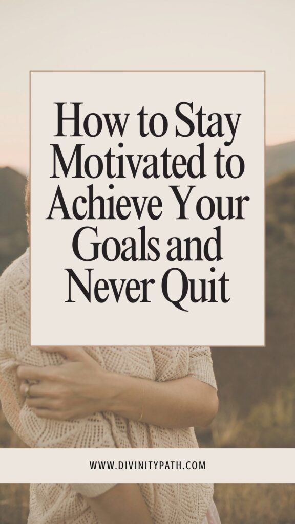 How to Stay Motivated to Achieve Your Goals and Never Quit