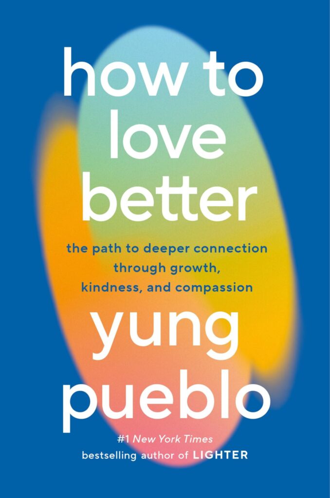 How to Love Better: The Path to Deeper Connection Through Growth, Kindness, and Compassion, By Yung Pueblo